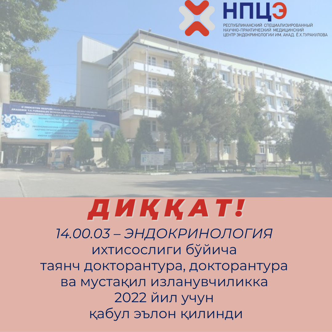 AKADEMIK Y.X.TURAKULOV NOMIDAGI RESPUBLIKA IXTISOSLASHTIRILGAN ENDOKRINOLOGIYA ILMIY-AMALIY TIBBIYOT MARKAZI   14.00.03 – ENDOKRINOLOGIYA ixtisosligi bo’yicha tayanch doktorantura, doktorantura va mustaqil izlanuvchilikka 2022 yil uchun qabul e’lon qiladi